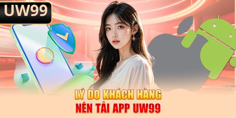 Lý do khách hàng nên tải App UW99
